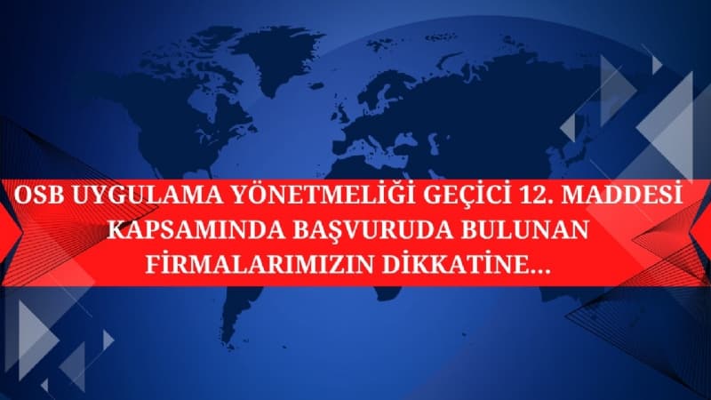 OSB Uygulama Yönetmeliği Geçici 12. Maddesi Kapsamında Başvuru Yapan Firmalarımızın Dikkatine